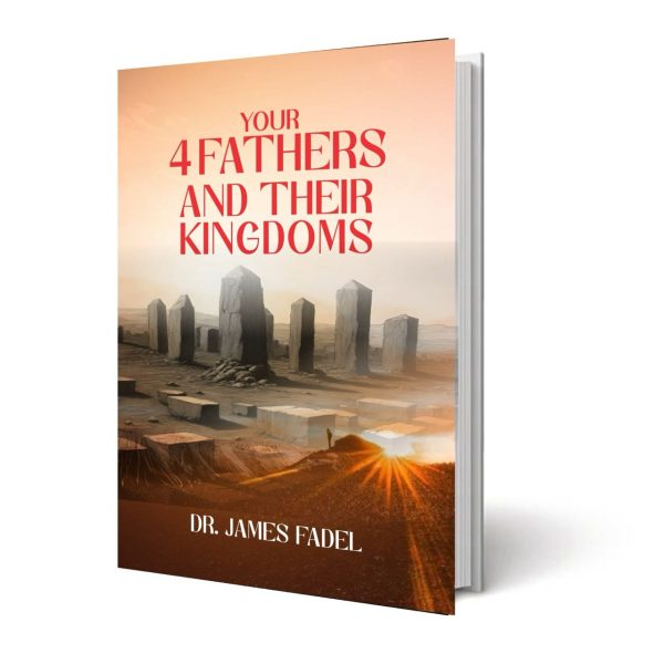 Your 4 Fathers and Their Kingdoms – Dr. James Fadel